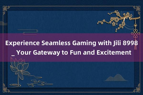 Experience Seamless Gaming with Jili 8998_ Your Gateway to Fun and Excitement