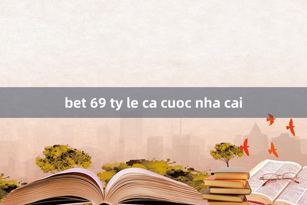 bet 69 ty le ca cuoc nha cai