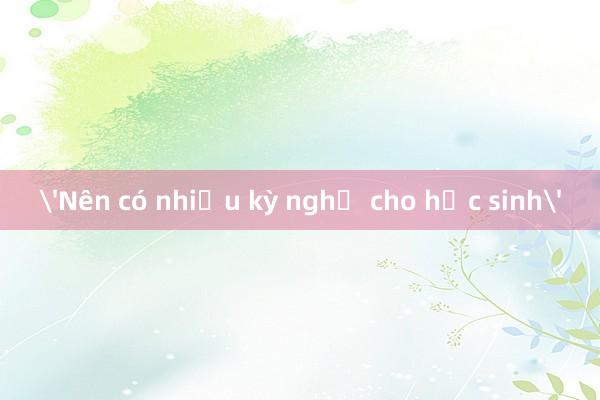 'Nên có nhiều kỳ nghỉ cho học sinh'