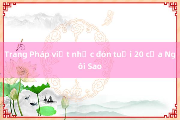 Trang Pháp viết nhạc đón tuổi 20 của Ngôi Sao