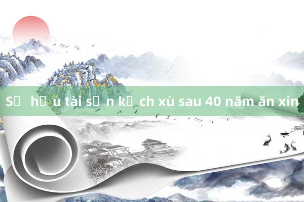 Sở hữu tài sản kếch xù sau 40 năm ăn xin