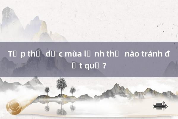 Tập thể dục mùa lạnh thế nào tránh đột quỵ?