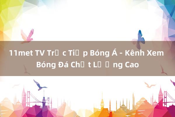 11met TV Trực Tiếp Bóng Á - Kênh Xem Bóng Đá Chất Lượng Cao