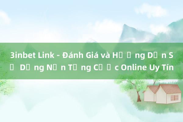 3inbet Link - Đánh Giá và Hướng Dẫn Sử Dụng Nền Tảng Cược Online Uy Tín