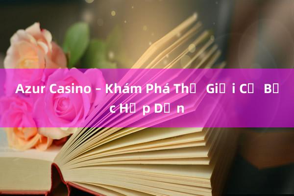 Azur Casino – Khám Phá Thế Giới Cờ Bạc Hấp Dẫn