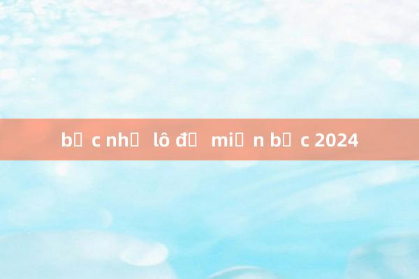 bạc nhớ lô đề miền bắc 2024