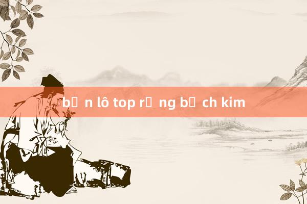 bạn lô top rồng bạch kim