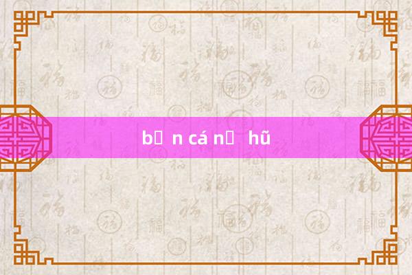 bắn cá nổ hũ