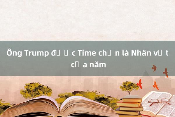 Ông Trump được Time chọn là Nhân vật của năm