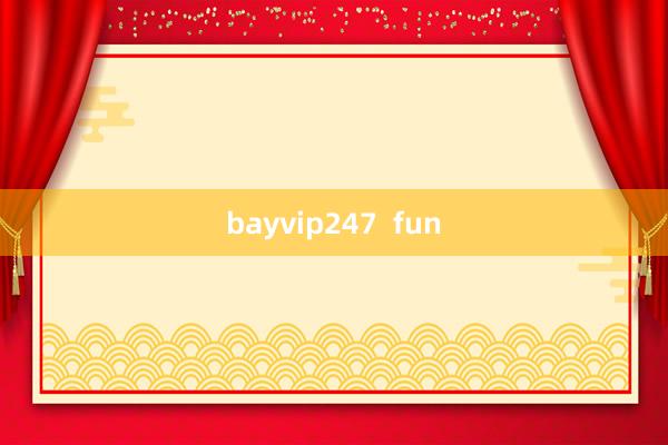 bayvip247  fun