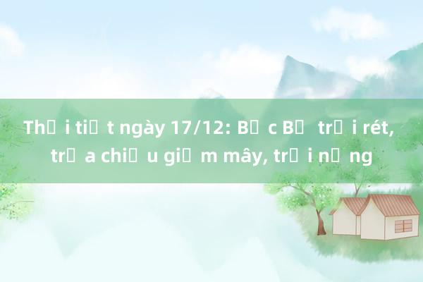 Thời tiết ngày 17/12: Bắc Bộ trời rét， trưa chiều giảm mây， trời nắng