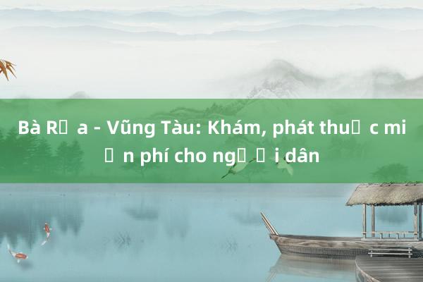 Bà Rịa - Vũng Tàu: Khám， phát thuốc miễn phí cho người dân