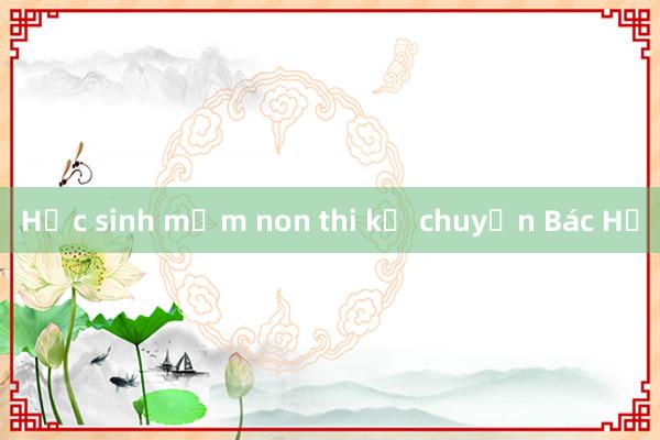 Học sinh mầm non thi kể chuyện Bác Hồ