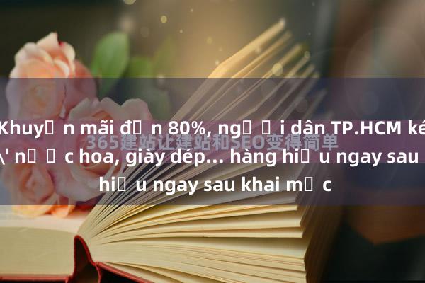 Khuyến mãi đến 80%， người dân TP.HCM kéo đi 'săn' nước hoa， giày dép... hàng hiệu ngay sau khai mạc